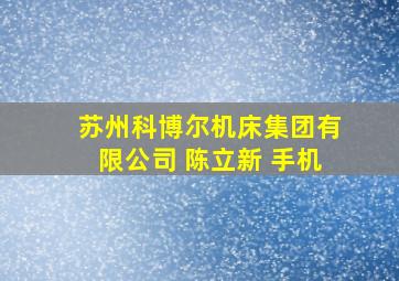 苏州科博尔机床集团有限公司 陈立新 手机